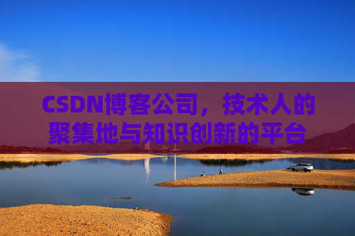 CSDN博客公司,技术人的聚集地与知识创新的平台