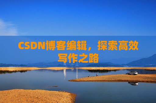CSDN博客编辑，探索高效写作之路