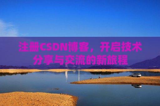 注册CSDN博客，开启技术分享与交流的新旅程